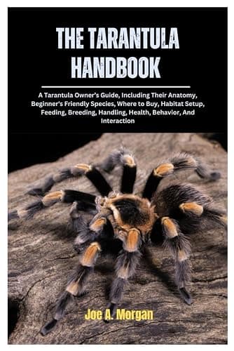 The Tarantula Handbook: A Tarantula Owner's Guide, Including Their Anatomy, Beginner’s Friendly Species, where to Buy, Habitat Setup, Feeding, Breeding, Handling, Health, Behavior, And Interaction - Image 1