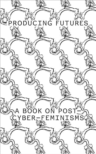 Producing Futures: A Research On Post-Cyber-Feminisms - Image 1