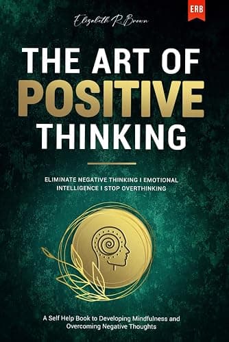 The Art of Positive Thinking: Eliminate Negative Thinking I Emotional Intelligence I Stop Overthinking: A Self Help Book to Developing Mindfulness and Overcoming Negative Thoughts - Image 1