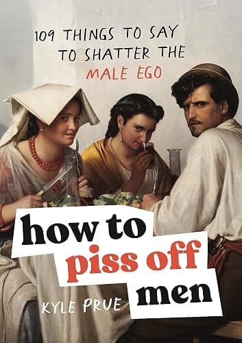How to Piss Off Men: 109 Things to Say to Shatter the Male Ego - Image 1