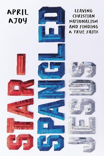 Star-Spangled Jesus: Leaving Christian Nationalism and Finding A True Faith - Image 1