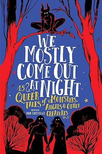 We Mostly Come Out at Night: 15 Queer Tales of Monsters, Angels & Other Creatures