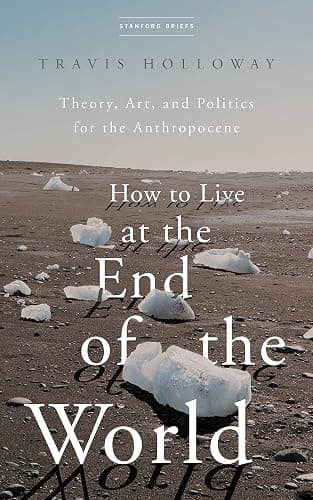 How to Live at the End of the World: Theory, Art, and Politics for the Anthropocene - Image 1