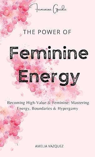 The Power of Feminine Energy: Becoming High-Value & Feminine: Mastering Energy, Boundaries & Hypergamy. - Image 1