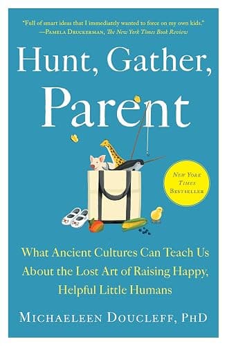 Hunt, Gather, Parent: What Ancient Cultures Can Teach Us About the Lost Art of Raising Happy, Helpful Little Humans - Image 1