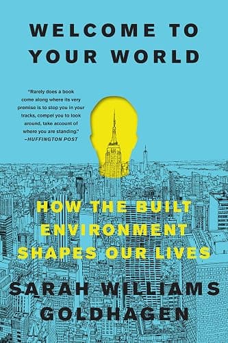 Welcome to Your World: How the Built Environment Shapes Our Lives – The Architecture Critic's Illustrated Guide to Psychology, Design, and Human Well-Being - Image 1